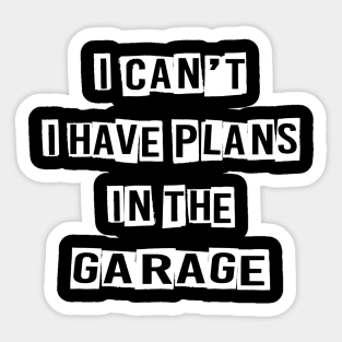 I CAN'T I HAVE PLANS IN THE GARAGE Sticker